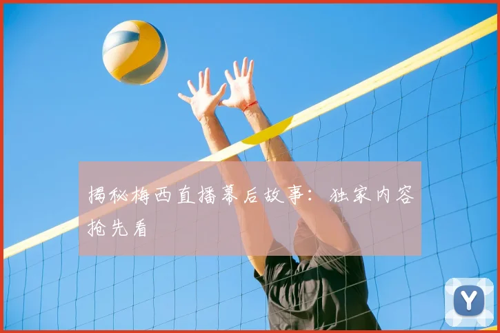 揭秘梅西直播幕后故事：独家内容抢先看