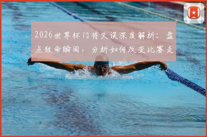 2026世界杯门将失误深度解析：盘点致命瞬间，分析如何改变比赛走势
