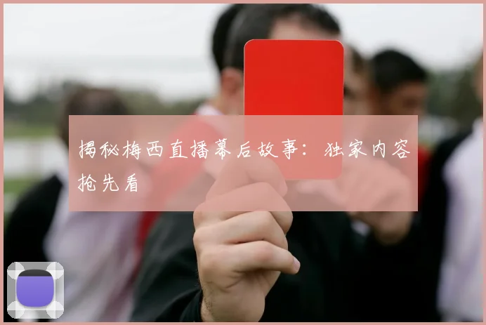 揭秘梅西直播幕后故事:独家内容抢先看
