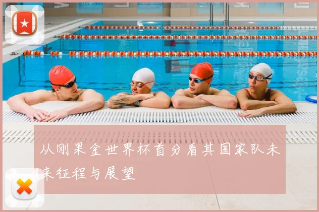 从刚果金世界杯首分看其国家队未来征程与展望