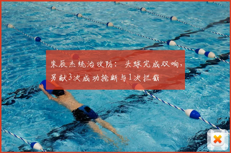 朱辰杰统治攻防:头球完成双响,另献3次成功抢断与1次拦截