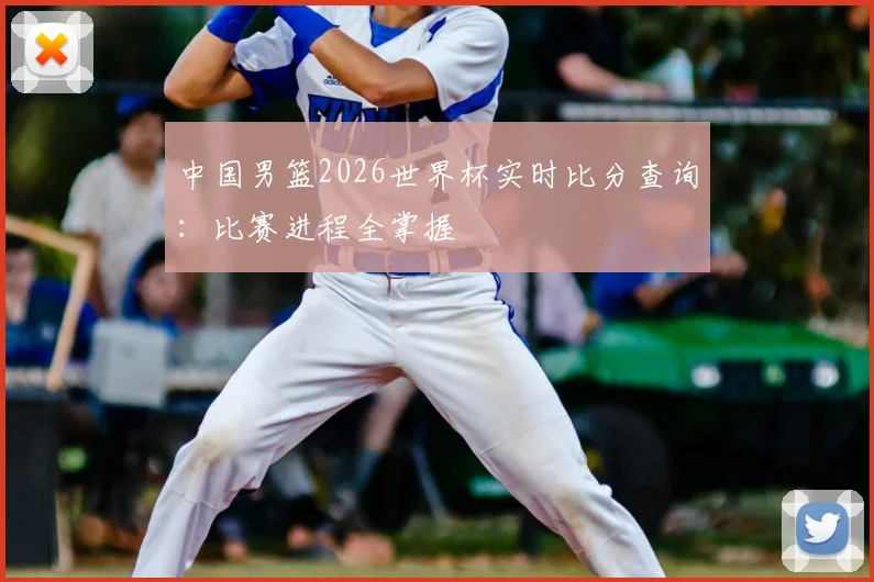 中国男篮2026世界杯实时比分查询:比赛进程全掌握