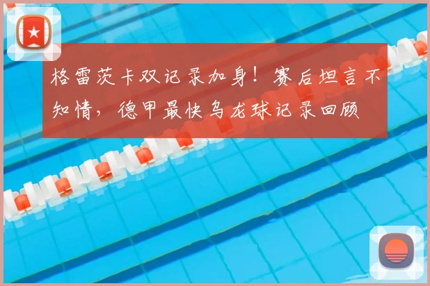 格雷茨卡双记录加身!赛后坦言不知情,德甲最快乌龙球记录回顾