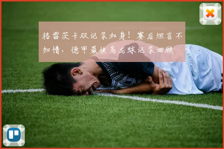 格雷茨卡双记录加身！赛后坦言不知情，德甲最快乌龙球记录回顾